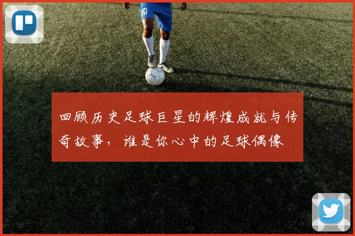 回顾历史足球巨星的辉煌成就与传奇故事，谁是你心中的足球偶像