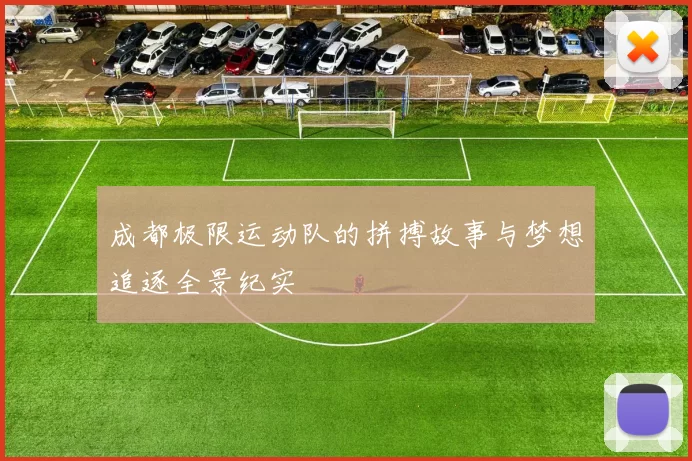 成都极限运动队的拼搏故事与梦想追逐全景纪实
