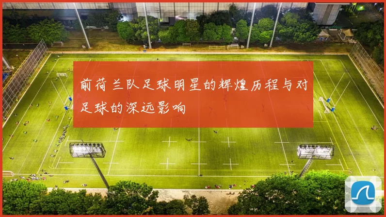 前荷兰队足球明星的辉煌历程与对足球的深远影响
