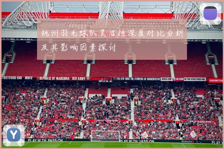 杭州羽毛球队灵活性深度对比分析及其影响因素探讨
