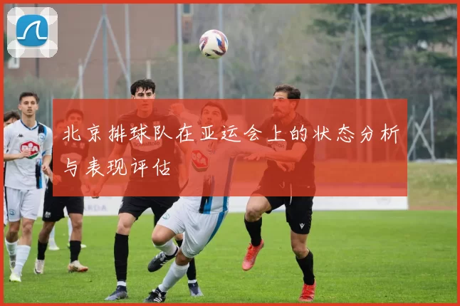 北京排球队在亚运会上的状态分析与表现评估