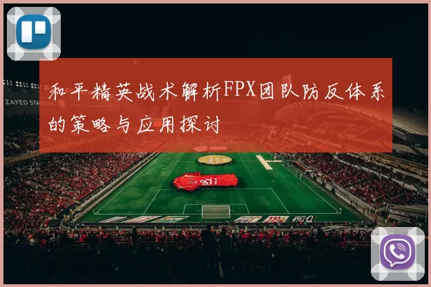 和平精英战术解析FPX团队防反体系的策略与应用探讨