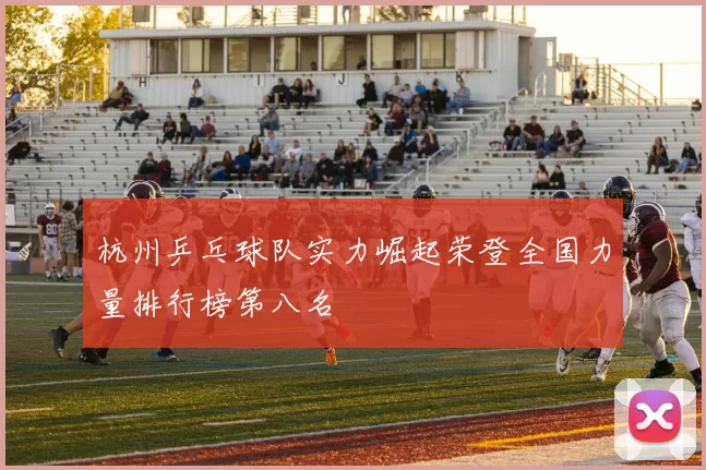 杭州乒乓球队实力崛起荣登全国力量排行榜第八名