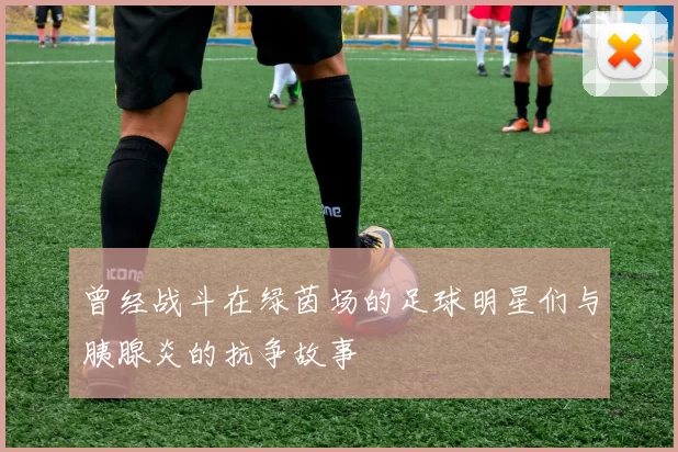 曾经战斗在绿茵场的足球明星们与胰腺炎的抗争故事