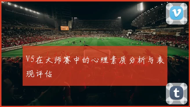 V5在大师赛中的心理素质分析与表现评估