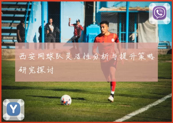 西安网球队灵活性分析与提升策略研究探讨