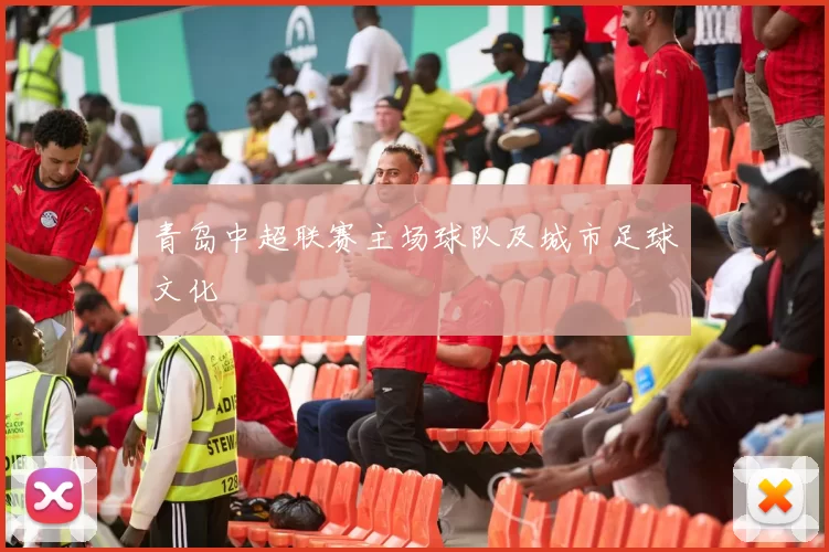 青岛中超联赛主场球队及城市足球文化