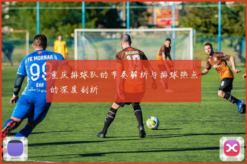重庆排球队的节奏解析与排球热点的深度剖析