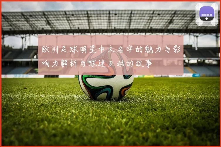 欧洲足球明星中文名字的魅力与影响力解析与球迷互动的故事